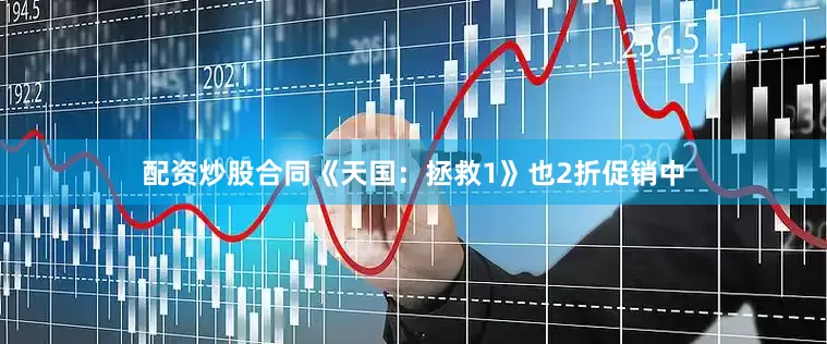 配资炒股合同《天国：拯救1》也2折促销中