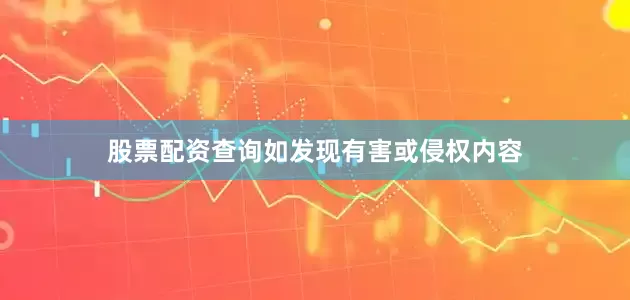 股票配资查询如发现有害或侵权内容