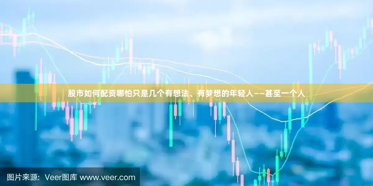 股市如何配资哪怕只是几个有想法、有梦想的年轻人——甚至一个人