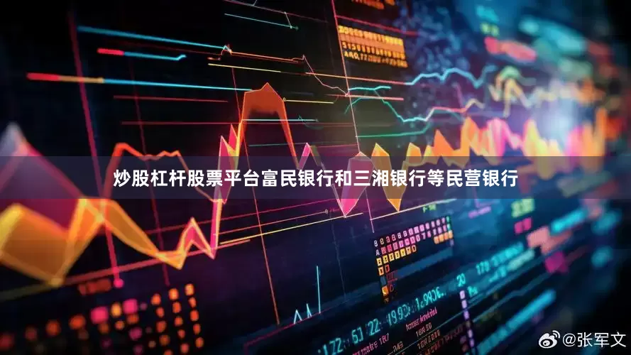 炒股杠杆股票平台富民银行和三湘银行等民营银行