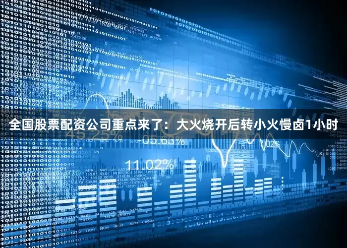 全国股票配资公司重点来了：大火烧开后转小火慢卤1小时