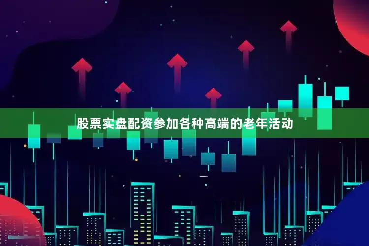 股票实盘配资参加各种高端的老年活动