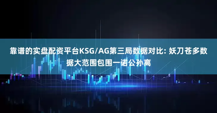 靠谱的实盘配资平台KSG/AG第三局数据对比: 妖刀苍多数据大范围包围一诺公孙离