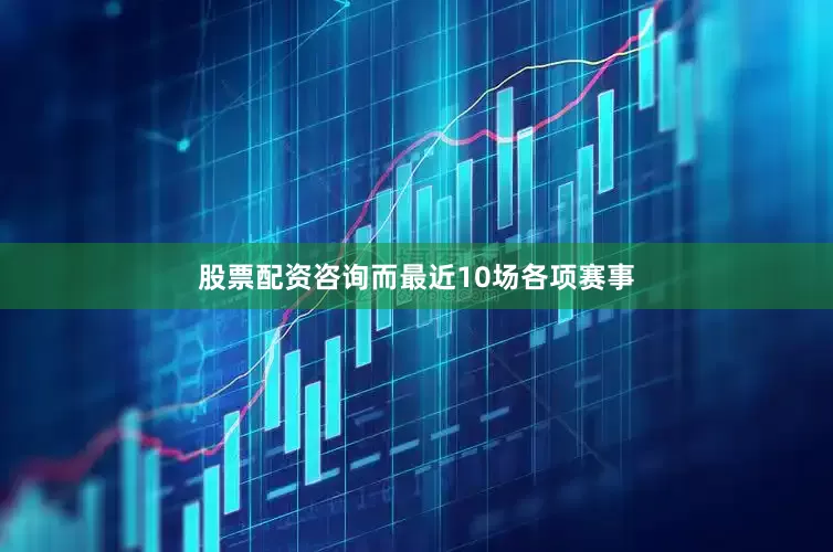 股票配资咨询而最近10场各项赛事
