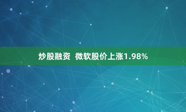 炒股融资 微软股价上涨1.98%