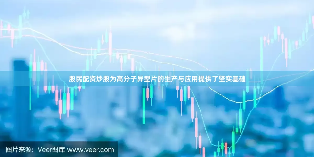 股民配资炒股为高分子异型片的生产与应用提供了坚实基础