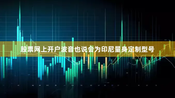 股票网上开户波音也说会为印尼量身定制型号