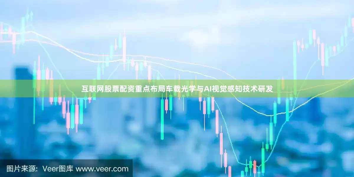 互联网股票配资重点布局车载光学与AI视觉感知技术研发