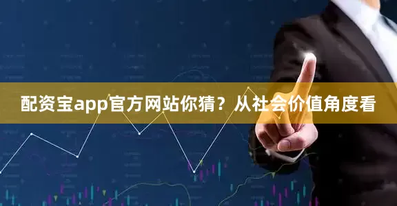 配资宝app官方网站你猜? 从社会价值角度看