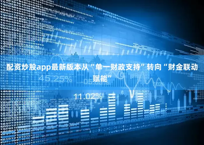 配资炒股app最新版本从“单一财政支持”转向“财金联动赋能”